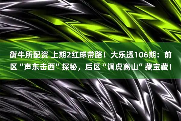 衡牛所配资 上期2红球带路！大乐透106期：前区“声东击西”探秘，后区“调虎离山”藏宝藏！