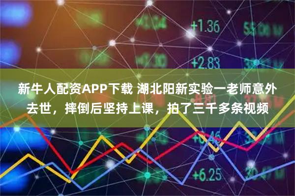 新牛人配资APP下载 湖北阳新实验一老师意外去世，摔倒后坚持上课，拍了三千多条视频