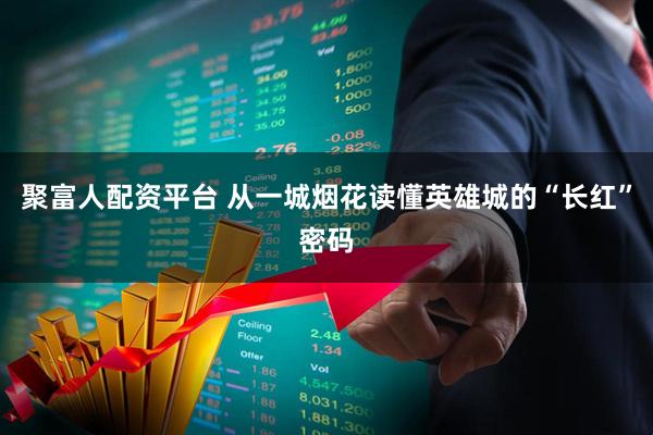 聚富人配资平台 从一城烟花读懂英雄城的“长红”密码