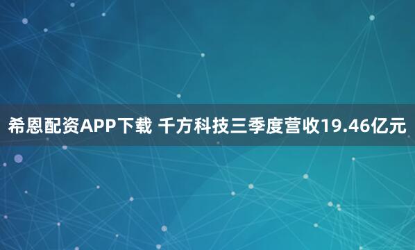 希恩配资APP下载 千方科技三季度营收19.46亿元