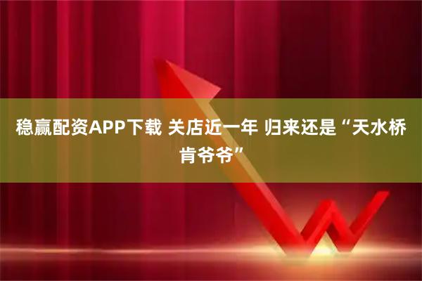 稳赢配资APP下载 关店近一年 归来还是“天水桥肯爷爷”
