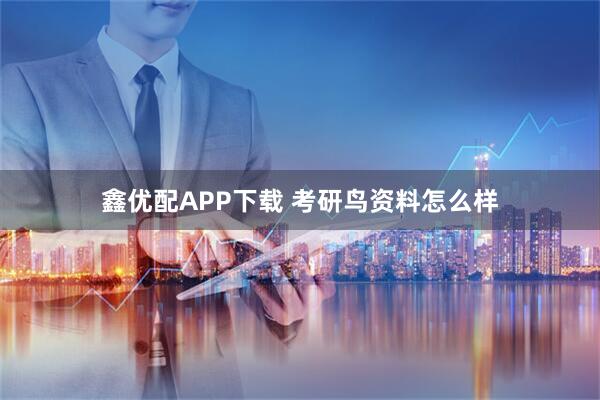 鑫优配APP下载 考研鸟资料怎么样