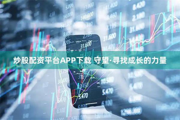 炒股配资平台APP下载 守望·寻找成长的力量