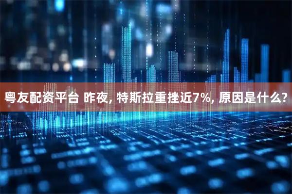 粤友配资平台 昨夜, 特斯拉重挫近7%, 原因是什么?